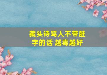 藏头诗骂人不带脏字的话 越毒越好